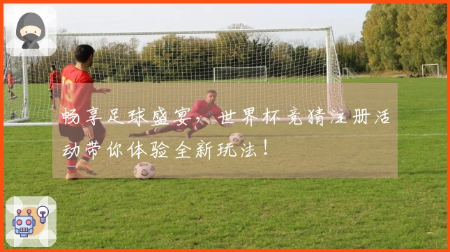 畅享足球盛宴，世界杯竞猜注册活动带你体验全新玩法！