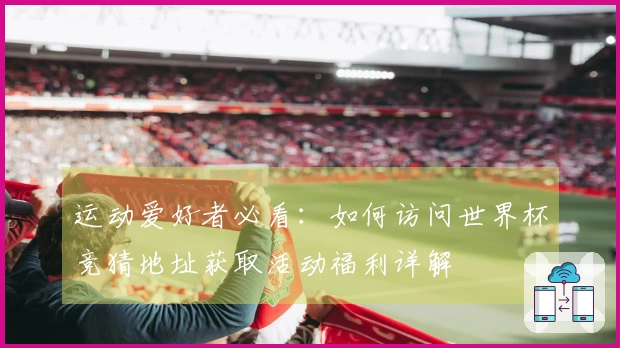 运动爱好者必看：如何访问世界杯竞猜地址获取活动福利详解