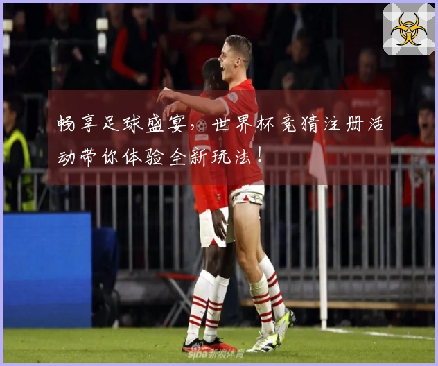 畅享足球盛宴，世界杯竞猜注册活动带你体验全新玩法！