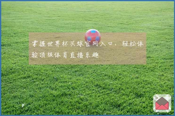 掌握世界杯买球官网入口，轻松体验顶级体育直播乐趣
